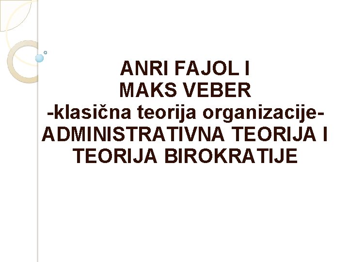 ANRI FAJOL I MAKS VEBER -klasična teorija organizacije. ADMINISTRATIVNA TEORIJA I TEORIJA BIROKRATIJE 