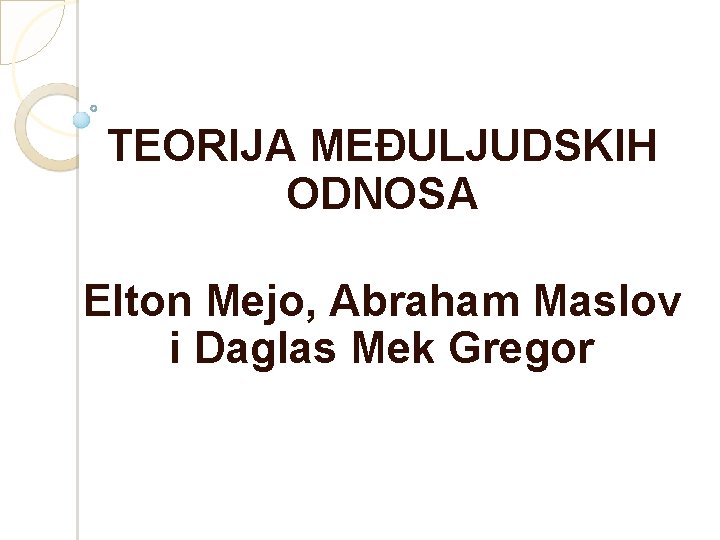 TEORIJA MEĐULJUDSKIH ODNOSA Elton Mejo, Abraham Maslov i Daglas Mek Gregor 