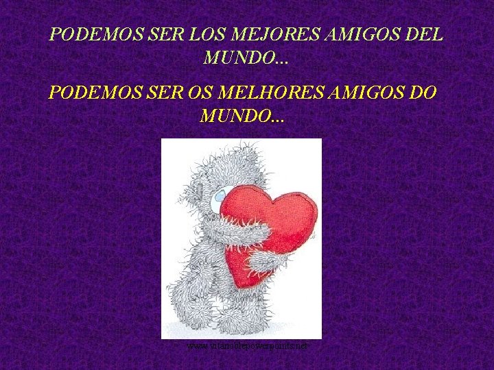PODEMOS SER LOS MEJORES AMIGOS DEL MUNDO. . . PODEMOS SER OS MELHORES AMIGOS