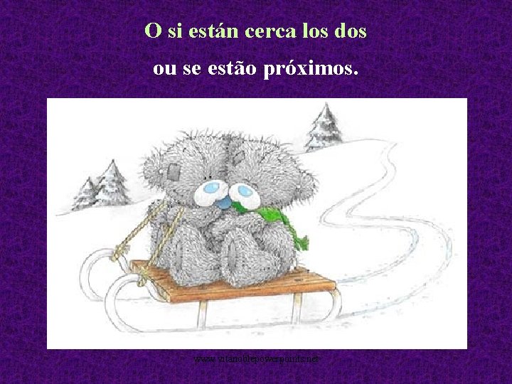 O si están cerca los dos ou se estão próximos. www. vitanoblepowerpoints. net 