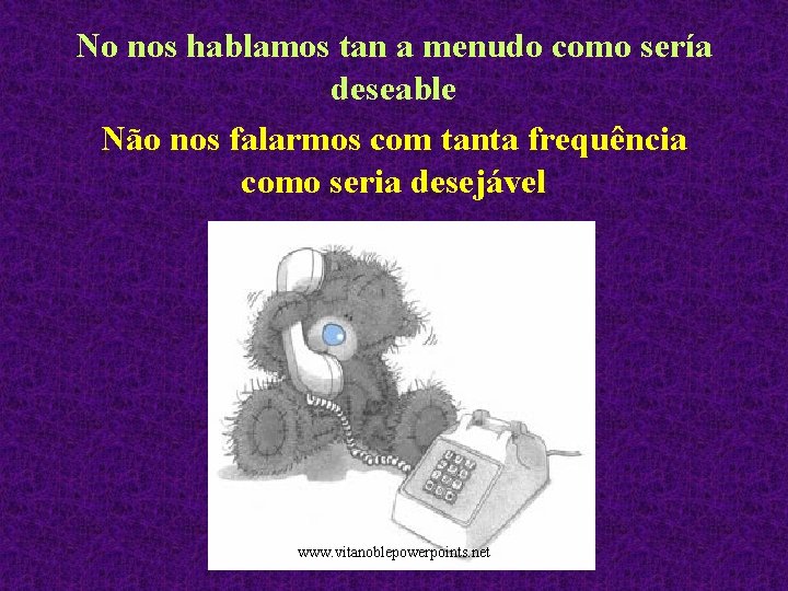 No nos hablamos tan a menudo como sería deseable Não nos falarmos com tanta