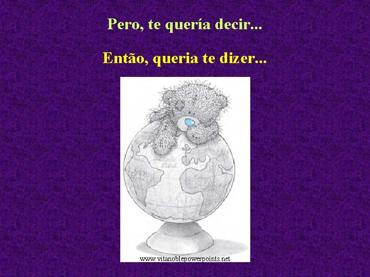 Pero, te quería decir. . . Então, queria te dizer. . . www. vitanoblepowerpoints.