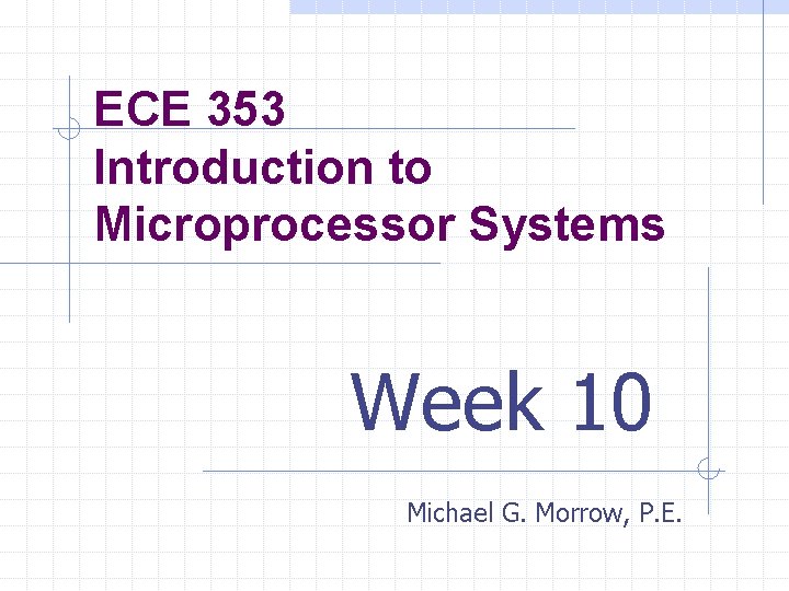 ECE 353 Introduction to Microprocessor Systems Week 10 Michael G. Morrow, P. E. 