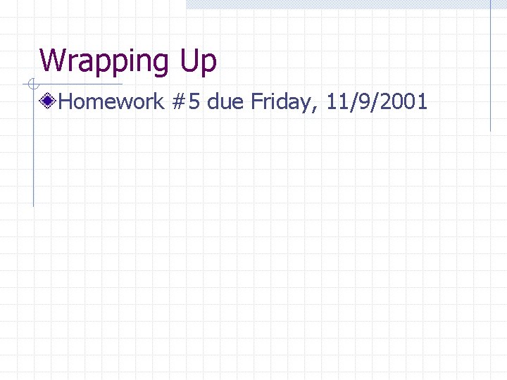 Wrapping Up Homework #5 due Friday, 11/9/2001 