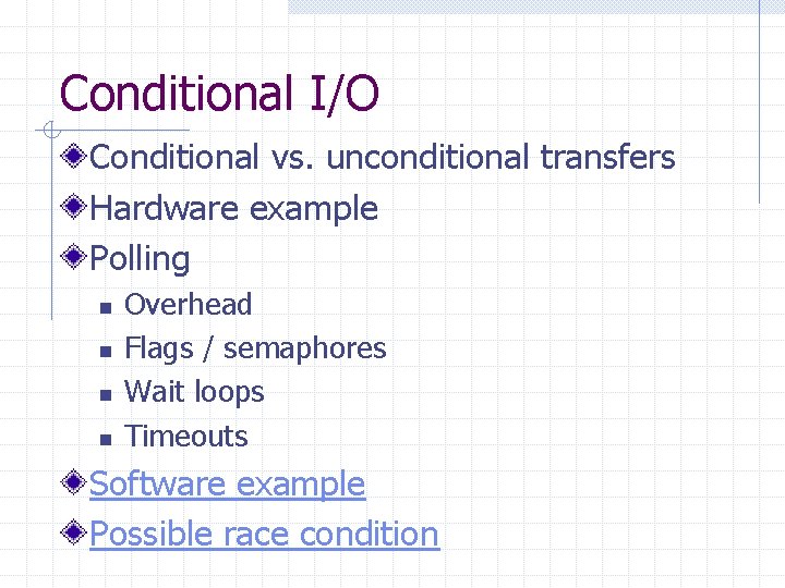 Conditional I/O Conditional vs. unconditional transfers Hardware example Polling n n Overhead Flags /