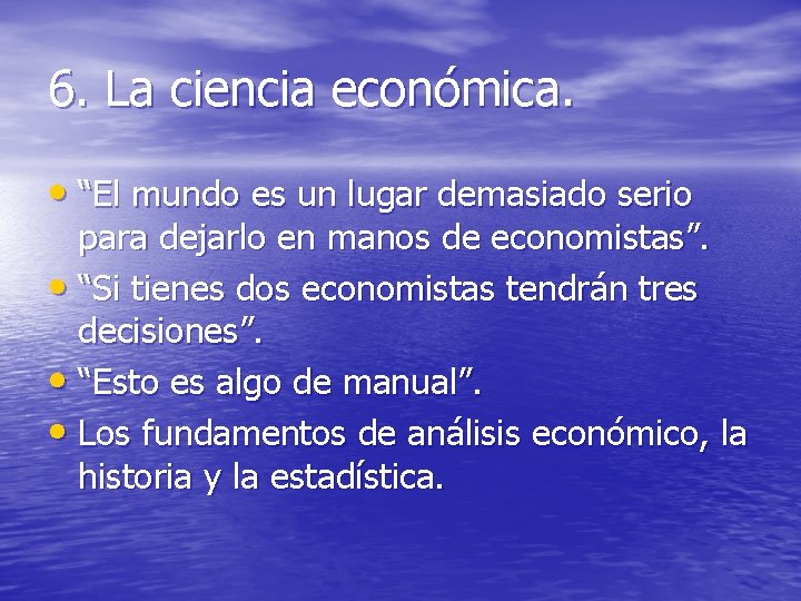 6. La ciencia económica. • “El mundo es un lugar demasiado serio para dejarlo