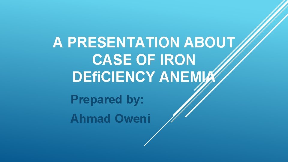 A PRESENTATION ABOUT CASE OF IRON DEﬁCIENCY ANEMIA Prepared by: Ahmad Oweni 