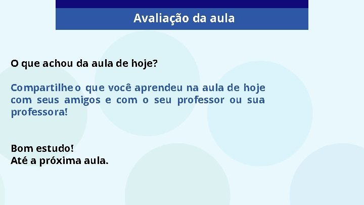 Avaliação da aula O que achou da aula de hoje? Compartilhe o que você