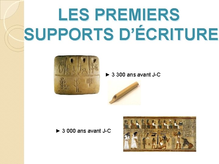 LES PREMIERS SUPPORTS D’ÉCRITURE ► 3 300 ans avant J-C ► 3 000 ans