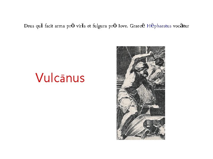 Deus quī facit arma prō virīs et fulgura prō Iove. Graecē Hēphaestus vocātur Vulcānus