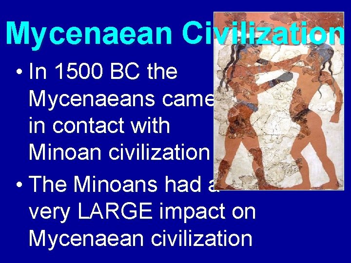 Mycenaean Civilization • In 1500 BC the Mycenaeans came in contact with Minoan civilization