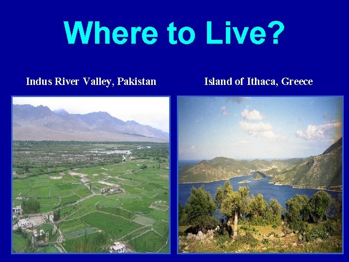 Where to Live? Indus River Valley, Pakistan Island of Ithaca, Greece 