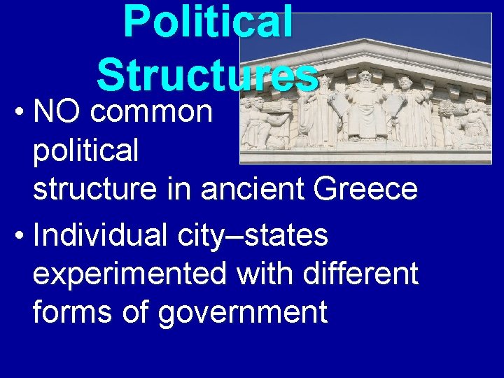 Political Structures • NO common political structure in ancient Greece • Individual city–states experimented