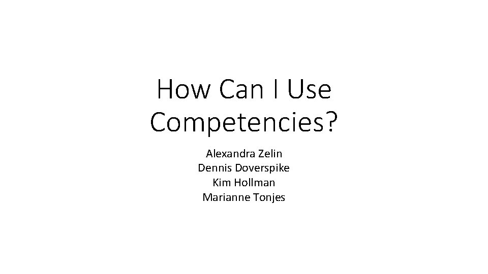 How Can I Use Competencies? Alexandra Zelin Dennis Doverspike Kim Hollman Marianne Tonjes 