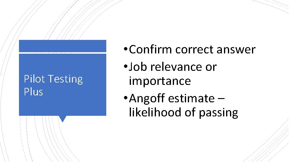 Pilot Testing Plus • Confirm correct answer • Job relevance or importance • Angoff