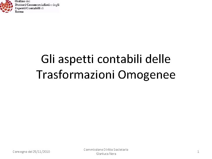 Gli aspetti contabili delle Trasformazioni Omogenee Convegno del 25/11/2010 Commissione Diritto Societario Gianluca Nera