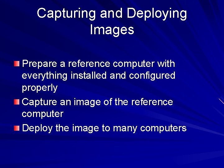 Capturing and Deploying Images Prepare a reference computer with everything installed and configured properly Capturing and Deploying Images Prepare a reference computer with everything installed and configured properly