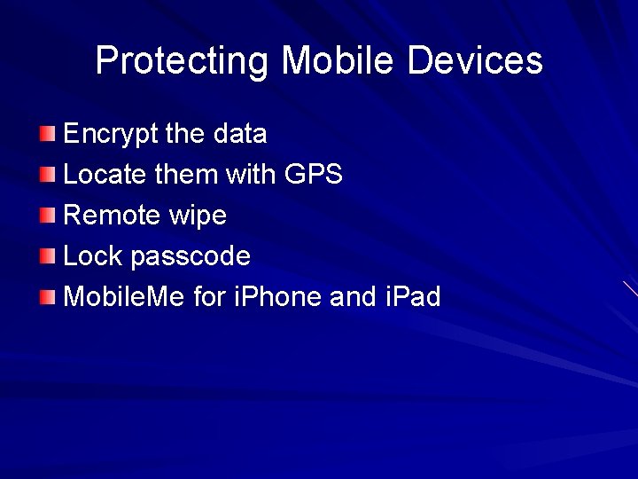 Protecting Mobile Devices Encrypt the data Locate them with GPS Remote wipe Lock passcode Protecting Mobile Devices Encrypt the data Locate them with GPS Remote wipe Lock passcode