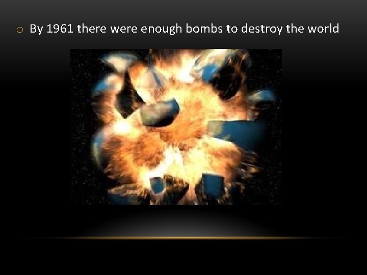 o By 1961 there were enough bombs to destroy the world 