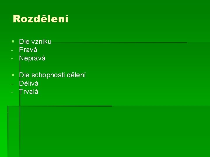 Rozdělení § - Dle vzniku Pravá Nepravá § - Dle schopnosti dělení Dělivá Trvalá