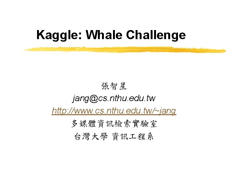 Kaggle: Whale Challenge 張智星 jang@cs. nthu. edu. tw http: //www. cs. nthu. edu. tw/~jang