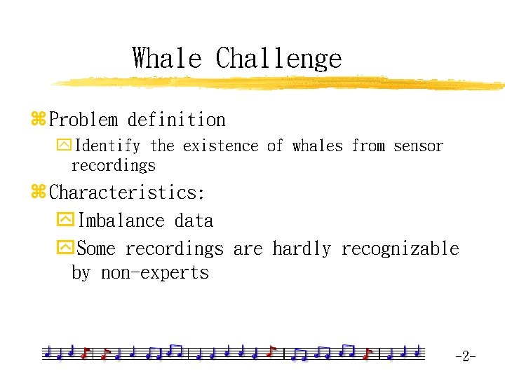 Whale Challenge z Problem definition y. Identify the existence of whales from sensor recordings