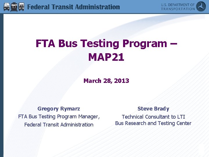 FTA Bus Testing Program – MAP 21 March 28, 2013 Gregory Rymarz Steve Brady