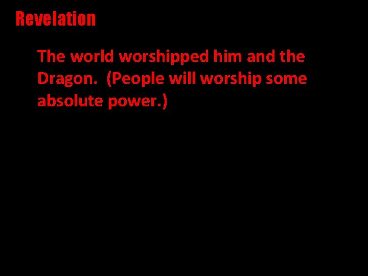 Revelation The world worshipped him and the Dragon. (People will worship some absolute power.