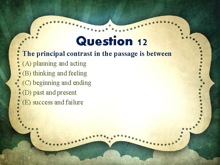 Question 12 The principal contrast in the passage is between (A) planning and acting