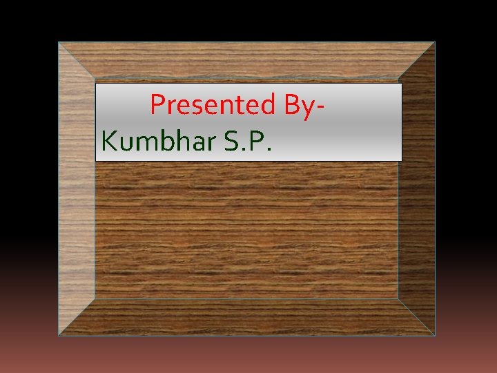 Presented By. Kumbhar S. P. 