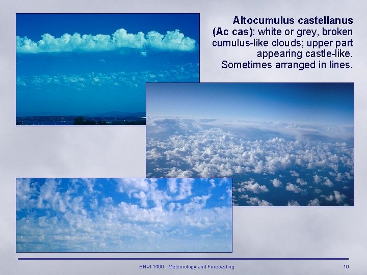 Altocumulus castellanus (Ac cas): white or grey, broken cumulus-like clouds; upper part appearing castle-like.