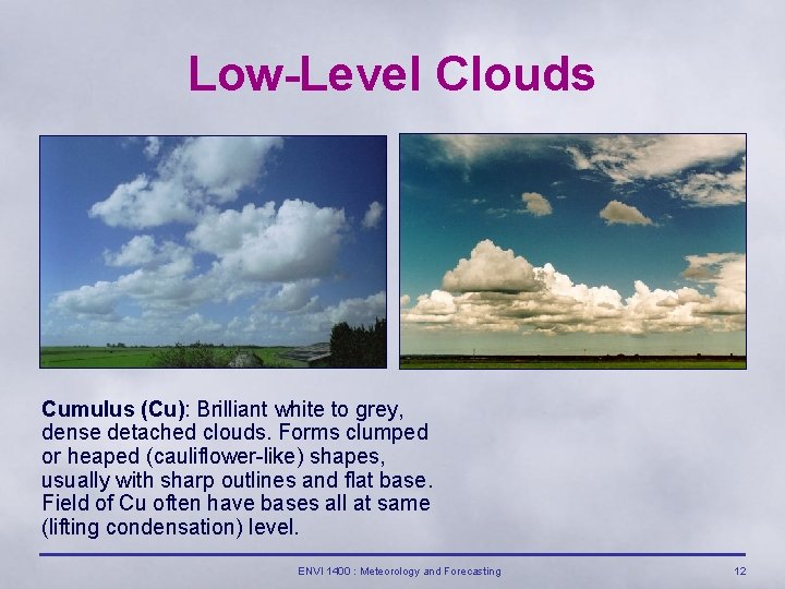 Low-Level Clouds Cumulus (Cu): Brilliant white to grey, dense detached clouds. Forms clumped or