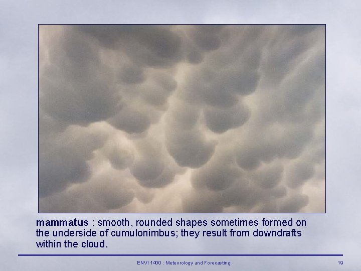 mammatus : smooth, rounded shapes sometimes formed on the underside of cumulonimbus; they result