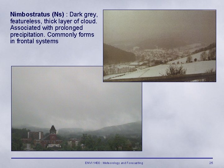 Nimbostratus (Ns) : Dark grey, featureless, thick layer of cloud. Associated with prolonged precipitation.