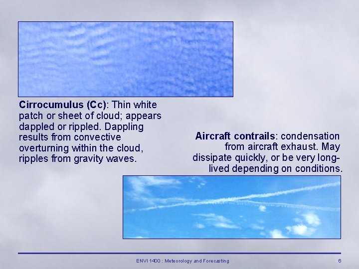 Cirrocumulus (Cc): Thin white patch or sheet of cloud; appears dappled or rippled. Dappling