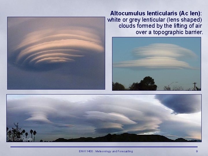 Altocumulus lenticularis (Ac len): white or grey lenticular (lens shaped) clouds formed by the