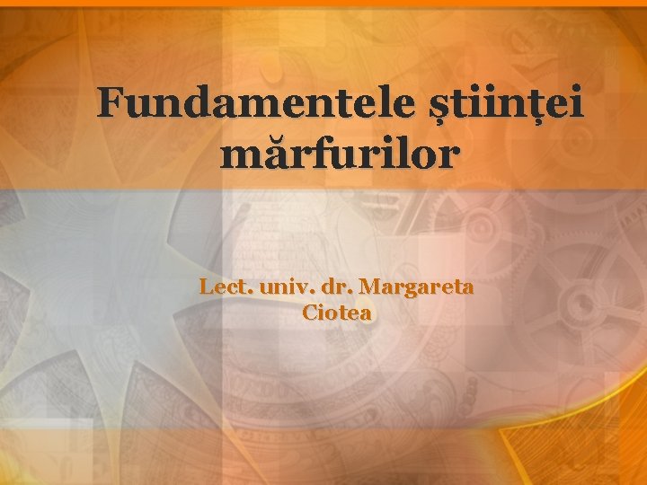 Fundamentele științei mărfurilor Lect. univ. dr. Margareta Ciotea 