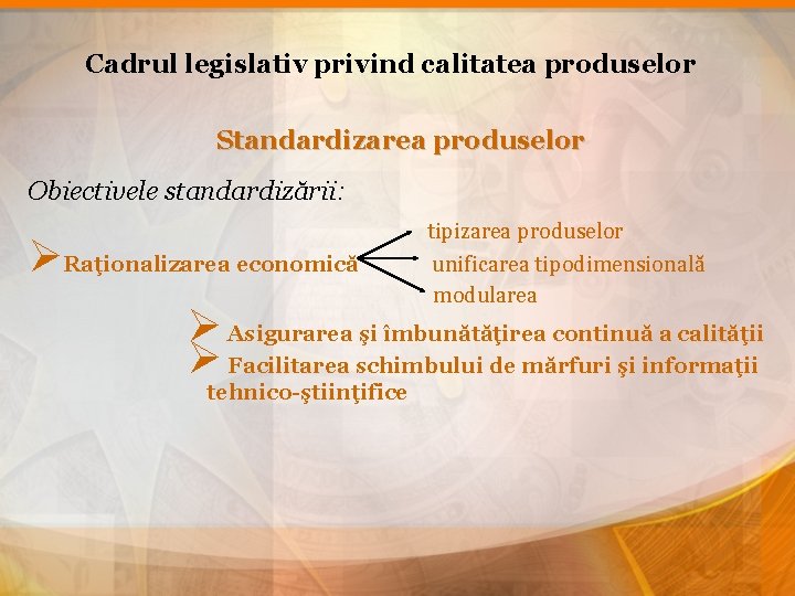 Cadrul legislativ privind calitatea produselor Standardizarea produselor Obiectivele standardizării: tipizarea produselor ØRaţionalizarea economică unificarea