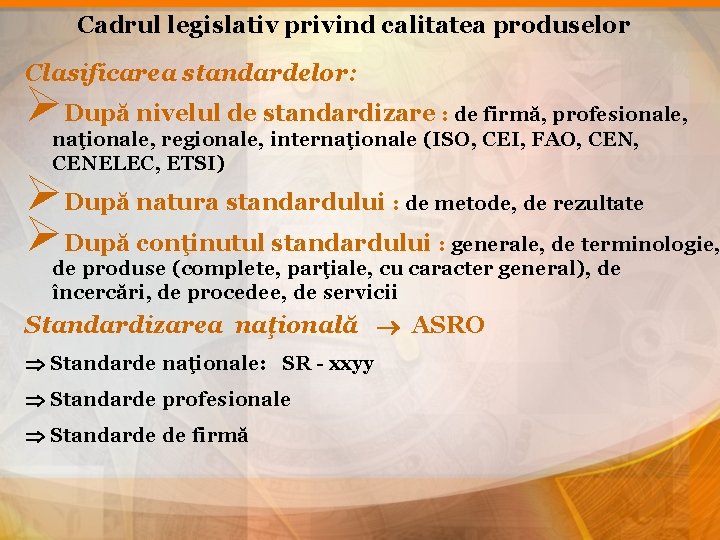 Cadrul legislativ privind calitatea produselor Clasificarea standardelor: ØDupă nivelul de standardizare : de firmă,