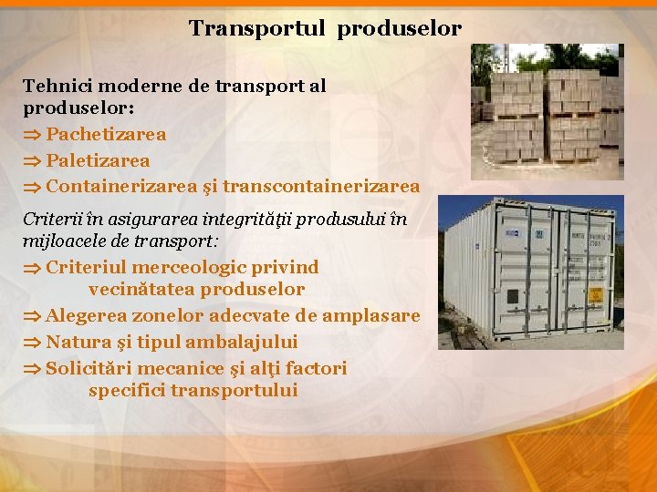 Transportul produselor Tehnici moderne de transport al produselor: Pachetizarea Paletizarea Containerizarea şi transcontainerizarea Criterii