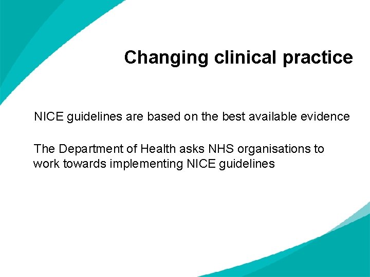 Changing clinical practice NICE guidelines are based on the best available evidence The Department Changing clinical practice NICE guidelines are based on the best available evidence The Department