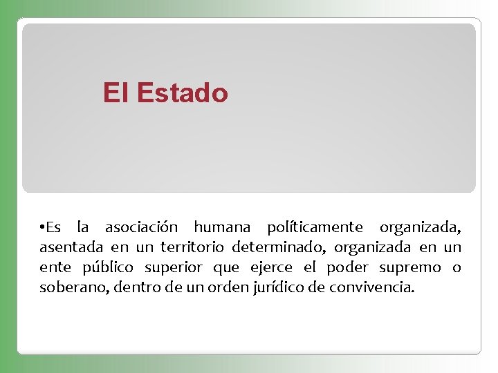 El Estado • Es la asociación humana políticamente organizada, asentada en un territorio determinado,