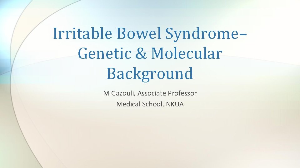 Irritable Bowel Syndrome– Genetic & Molecular Background M Gazouli, Associate Professor Medical School, NKUA