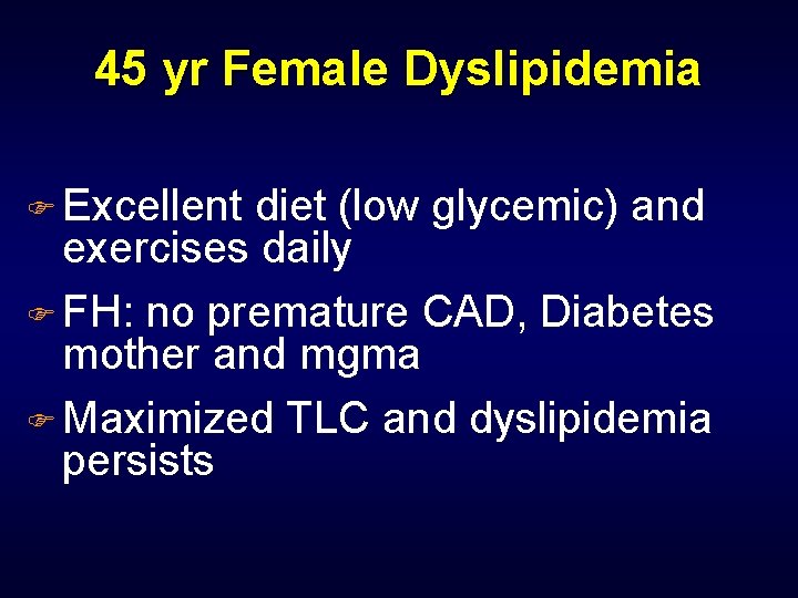 45 yr Female Dyslipidemia F Excellent diet (low glycemic) and exercises daily F FH: