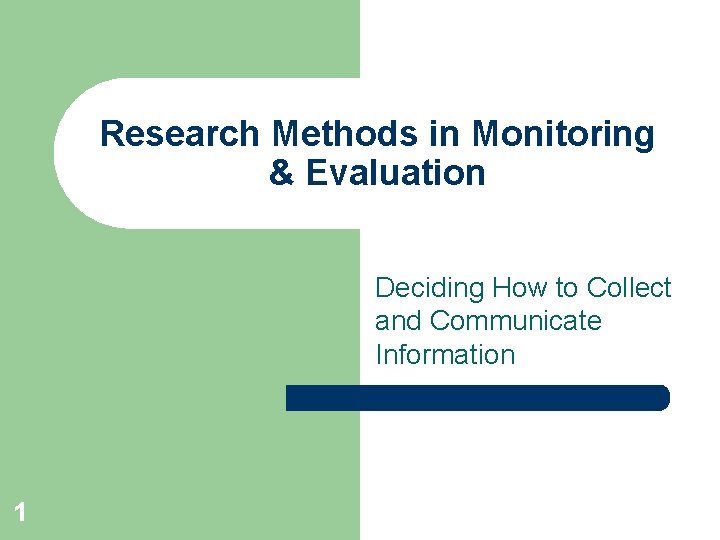 Research Methods in Monitoring & Evaluation Deciding How to Collect and Communicate Information 1