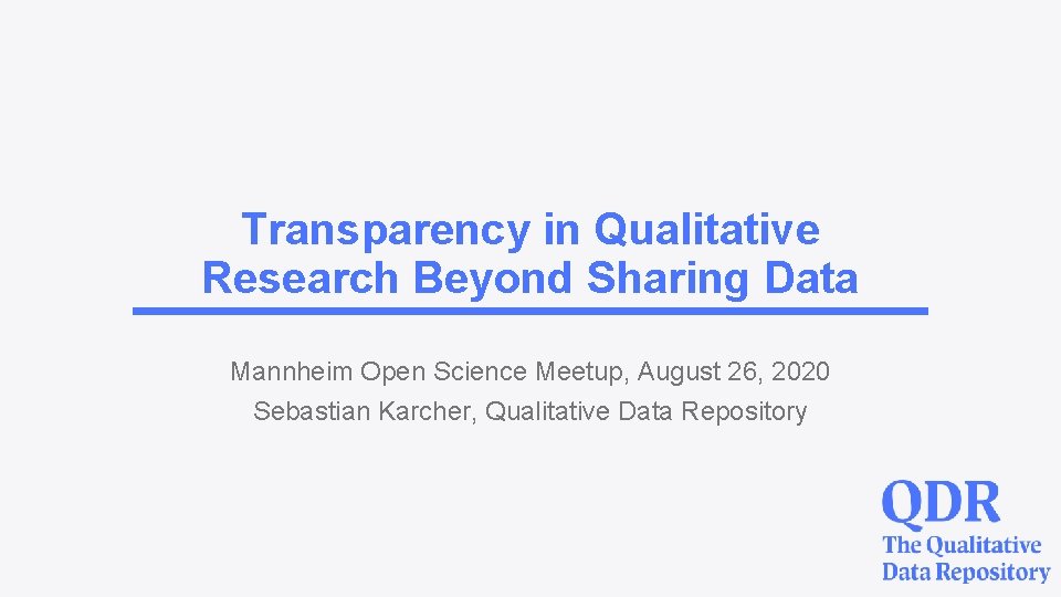 Transparency in Qualitative Research Beyond Sharing Data Mannheim Open Science Meetup, August 26, 2020