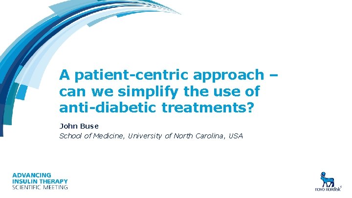 A patient-centric approach – can we simplify the use of anti-diabetic treatments? John Buse A patient-centric approach – can we simplify the use of anti-diabetic treatments? John Buse
