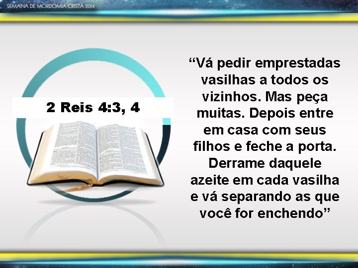 2 Reis 4: 3, 4 “Vá pedir emprestadas vasilhas a todos os vizinhos. Mas