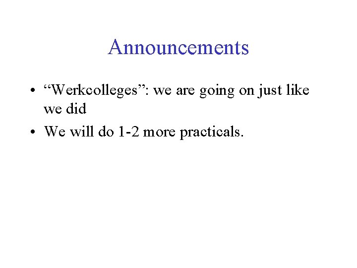 Announcements • “Werkcolleges”: we are going on just like we did • We will Announcements • “Werkcolleges”: we are going on just like we did • We will