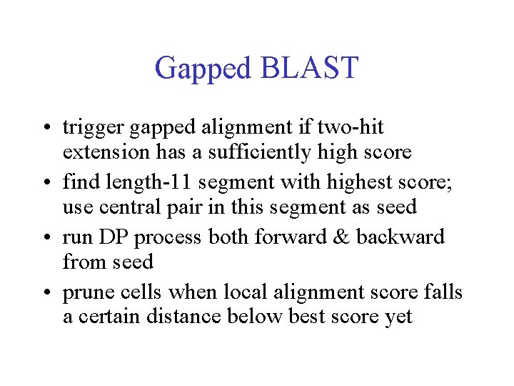 Gapped BLAST • trigger gapped alignment if two-hit extension has a sufficiently high score Gapped BLAST • trigger gapped alignment if two-hit extension has a sufficiently high score
